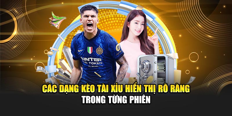 Các dạng kèo tài xỉu hiển thị rõ ràng trong từng phiên
