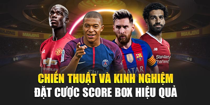 Tìm Hiểu Chi Tiết Về Kèo Score Box Và cách chơi Hiệu Quả 2 Chiến thuật và kinh nghiệm đặt cược Score Box hiệu quả
