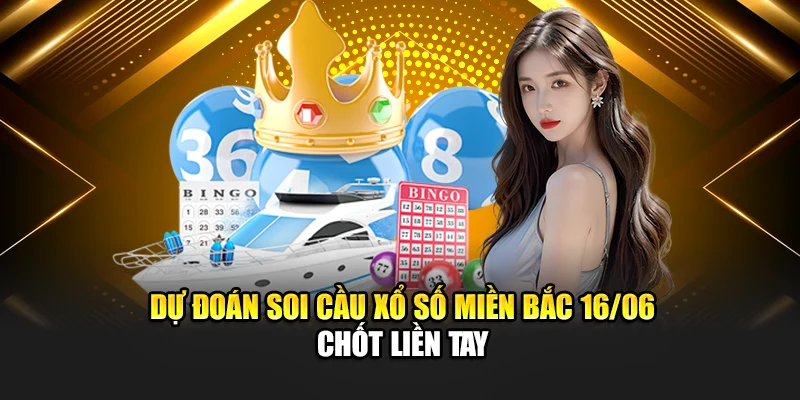 Dự đoán soi cầu xổ số miền Bắc 16/06 chốt liền tay