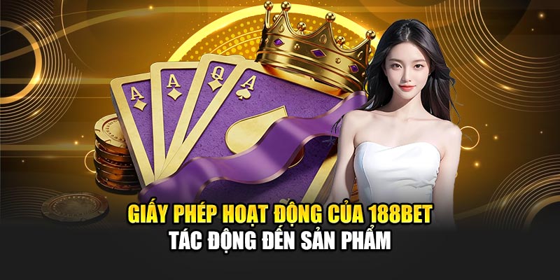 Giấy Phép Hoạt Động 188Bet 3 Giấy phép hoạt động của 188BET tác động đến sản phẩm