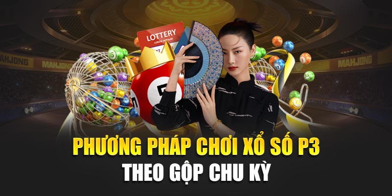 Bí Quyết Tham Gia Xổ Số P3 Hiệu Quả, Dễ Trúng Nhất Hiện Nay 3 Phương pháp chơi xổ số P3 theo gộp chu kỳ