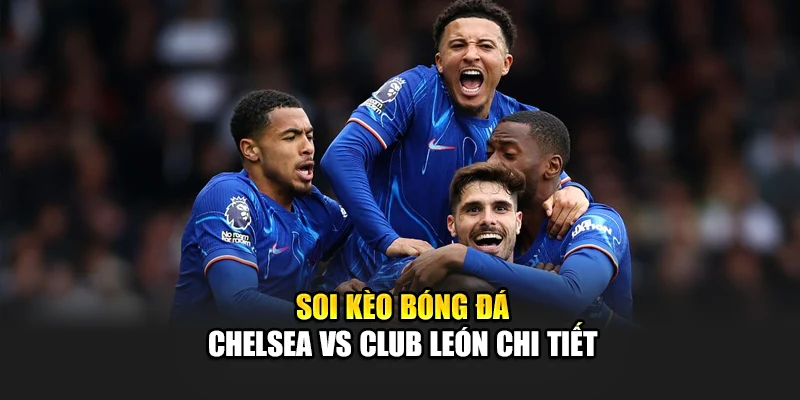 Soi Kèo Bóng Đá Chelsea Vs Club León - Bài Test Cho The Blues 3 Soi kèo bóng đá Chelsea vs Club León chi tiết
