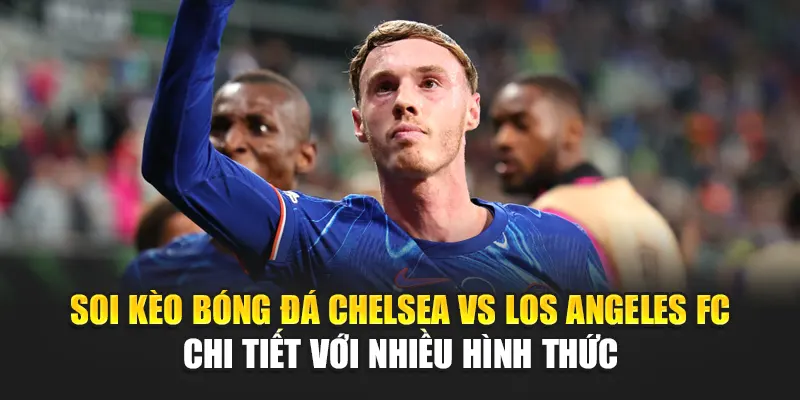 Soi Kèo Bóng Đá Chelsea Vs Los Angeles FC Từ bizworld.in.net 3 Soi kèo bóng đá Chelsea vs Los Angeles FC chi tiết với nhiều hình thức