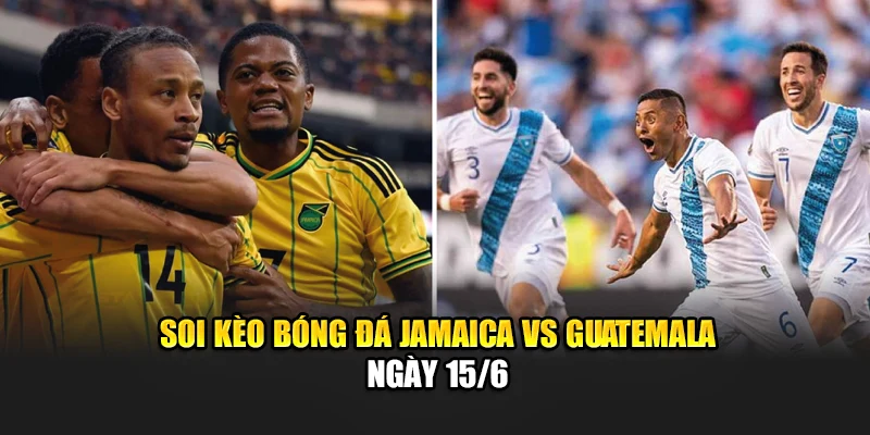Soi Kèo Bóng Đá Jamaica Vs Guatemala - Quyết Đấu Vì Ngôi Đầu 3 Soi kèo bóng đá Jamaica vs Guatemala ngày 15/6