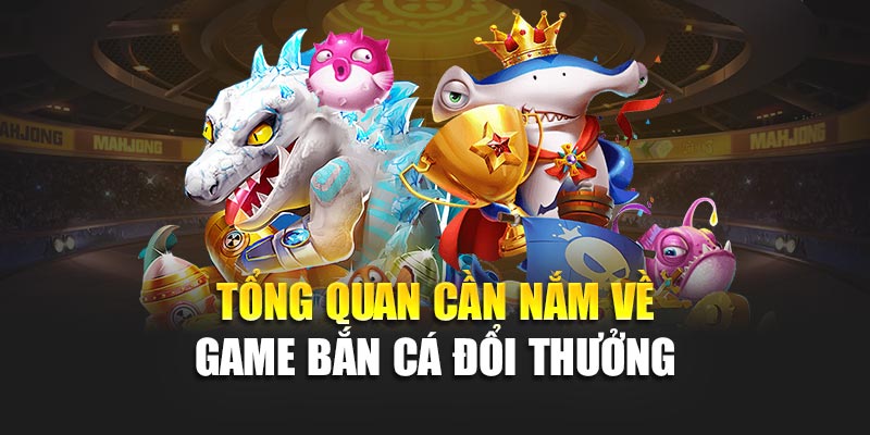 Chiến Thuật Bắn Cá Đổi Thưởng Hiệu Quả, Nâng Cao Tỷ Lệ Thắng 1 Tổng quan cần nắm về game bắn cá đổi thưởng