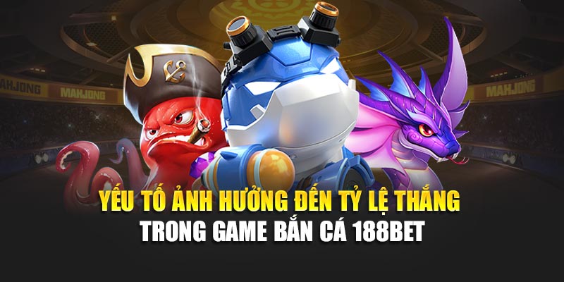 Tỷ Lệ Thắng Trong Game Bắn Cá Và Cách Nâng Cao Hiệu Quả 2 Yếu tố ảnh hưởng đến tỷ lệ thắng trong game bắn cá 188bet